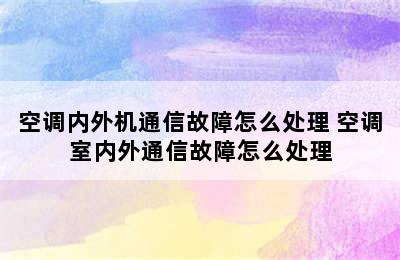 空调内外机通信故障怎么处理 空调室内外通信故障怎么处理